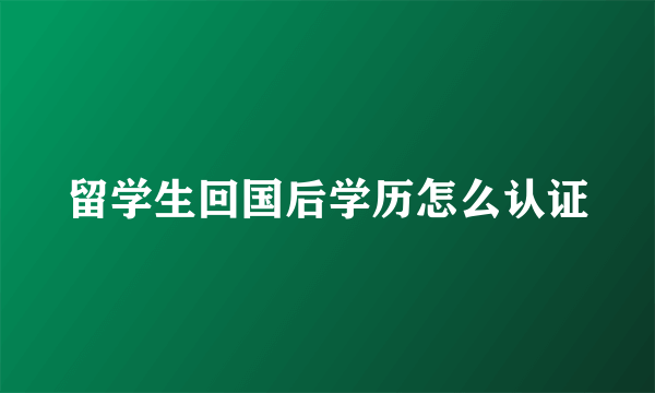 留学生回国后学历怎么认证