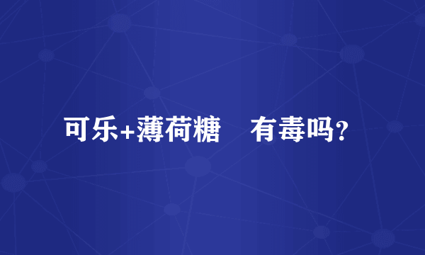 可乐+薄荷糖　有毒吗？