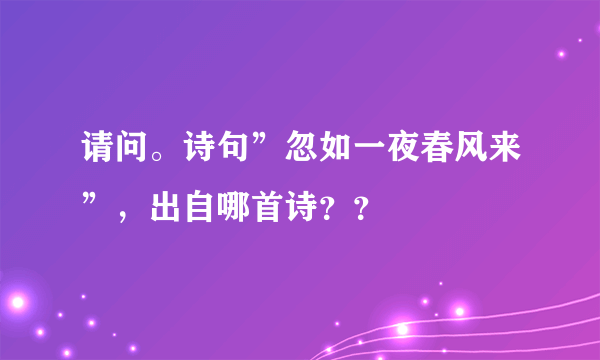请问。诗句”忽如一夜春风来”，出自哪首诗？？