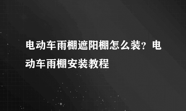 电动车雨棚遮阳棚怎么装？电动车雨棚安装教程