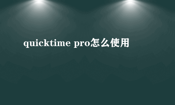 quicktime pro怎么使用