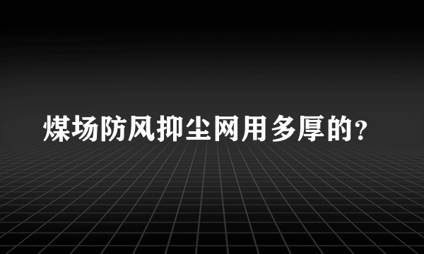煤场防风抑尘网用多厚的？