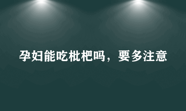 孕妇能吃枇杷吗，要多注意