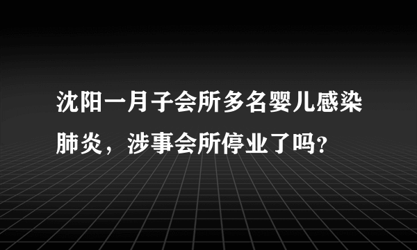 沈阳一月子会所多名婴儿感染肺炎，涉事会所停业了吗？