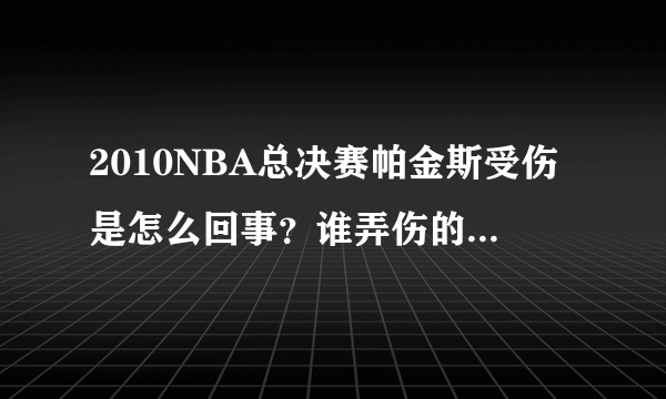 2010NBA总决赛帕金斯受伤是怎么回事？谁弄伤的？是不是科比？