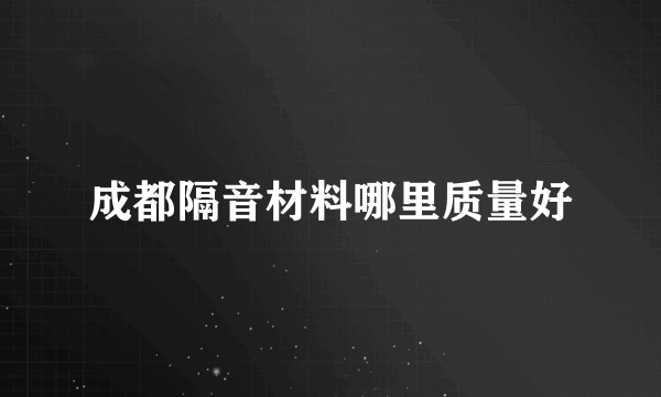 成都隔音材料哪里质量好