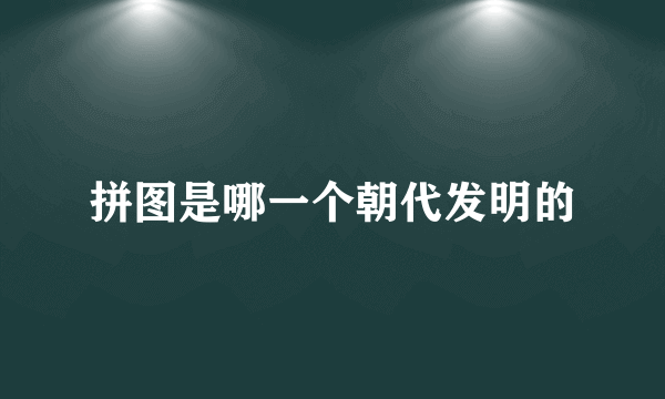拼图是哪一个朝代发明的