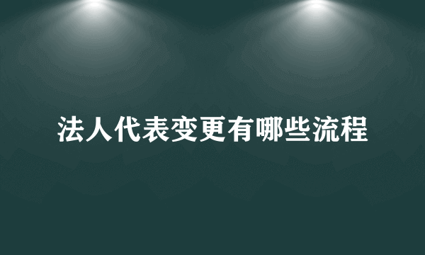 法人代表变更有哪些流程