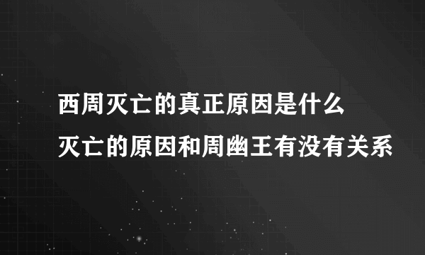 西周灭亡的真正原因是什么 灭亡的原因和周幽王有没有关系