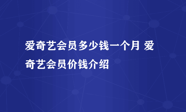 爱奇艺会员多少钱一个月 爱奇艺会员价钱介绍