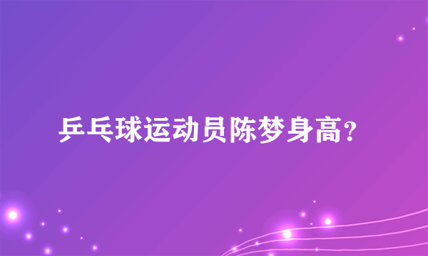 乒乓球运动员陈梦身高？