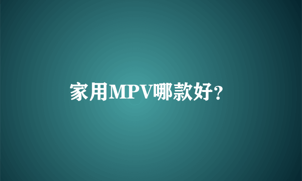 家用MPV哪款好？
