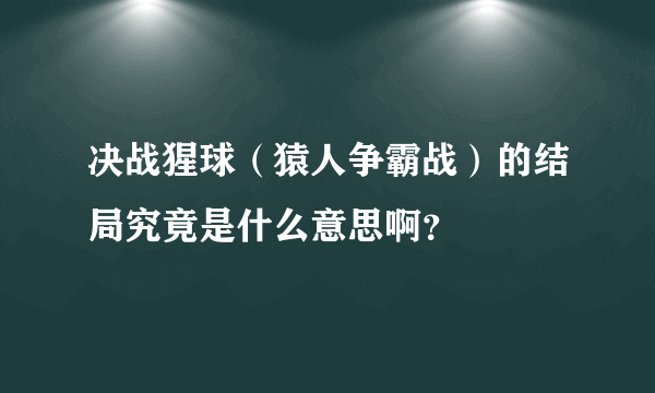 决战猩球（猿人争霸战）的结局究竟是什么意思啊？