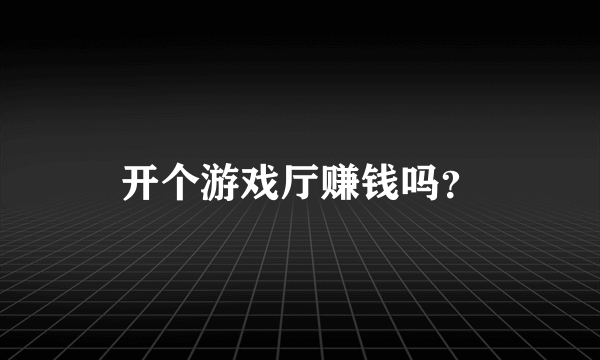 开个游戏厅赚钱吗？