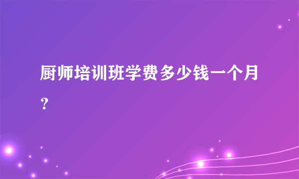 厨师培训班学费多少钱一个月？