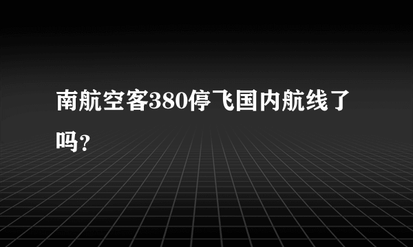 南航空客380停飞国内航线了吗？