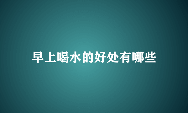 早上喝水的好处有哪些