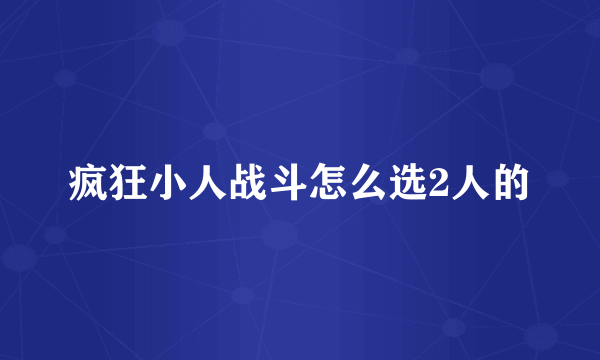 疯狂小人战斗怎么选2人的