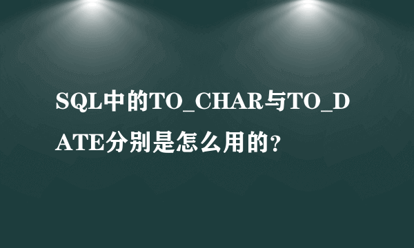 SQL中的TO_CHAR与TO_DATE分别是怎么用的？