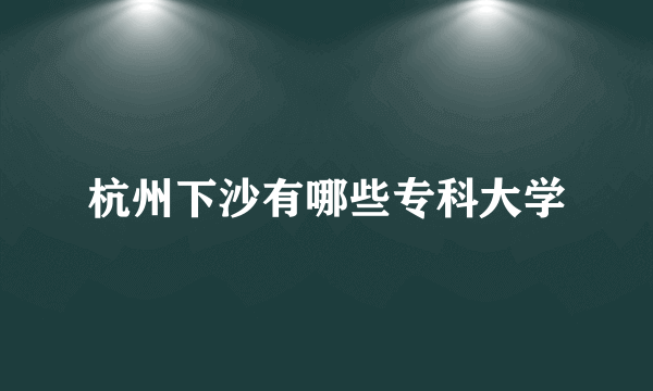 杭州下沙有哪些专科大学