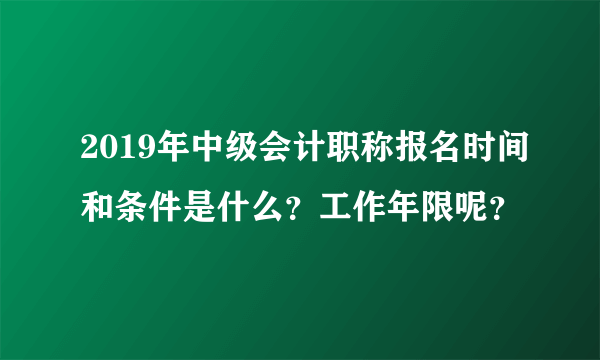 2019年中级会计职称报名时间和条件是什么？工作年限呢？