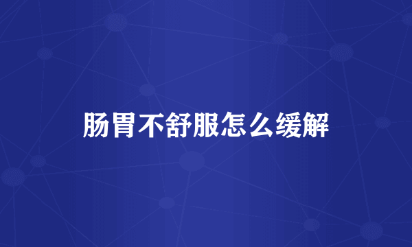 肠胃不舒服怎么缓解