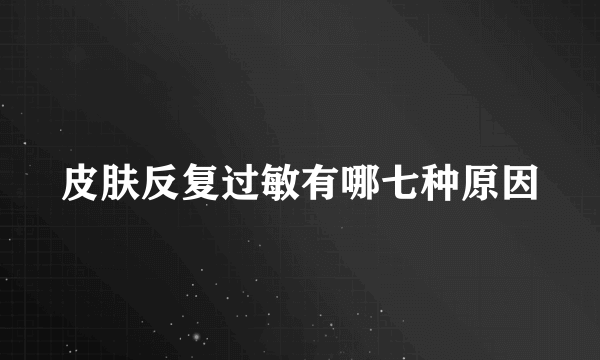 皮肤反复过敏有哪七种原因