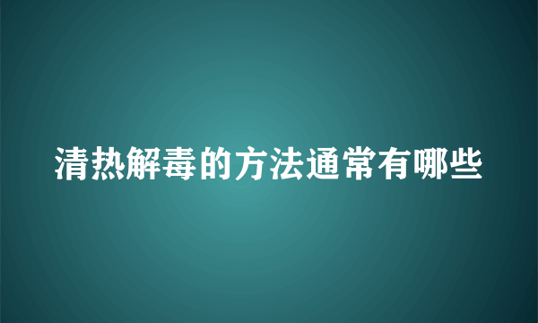 清热解毒的方法通常有哪些