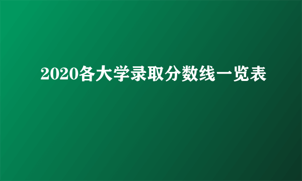 2020各大学录取分数线一览表