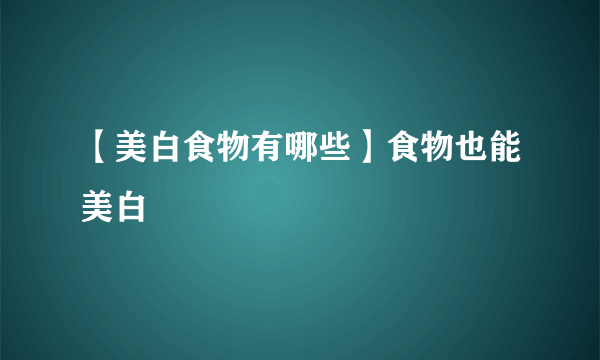 【美白食物有哪些】食物也能美白