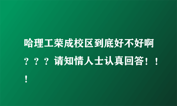 哈理工荣成校区到底好不好啊？？？请知情人士认真回答！！！