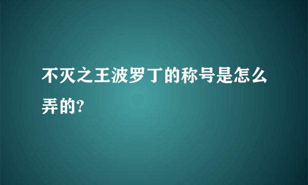不灭之王波罗丁的称号是怎么弄的?