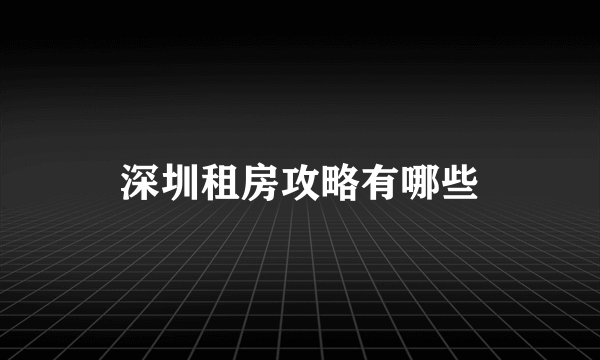 深圳租房攻略有哪些