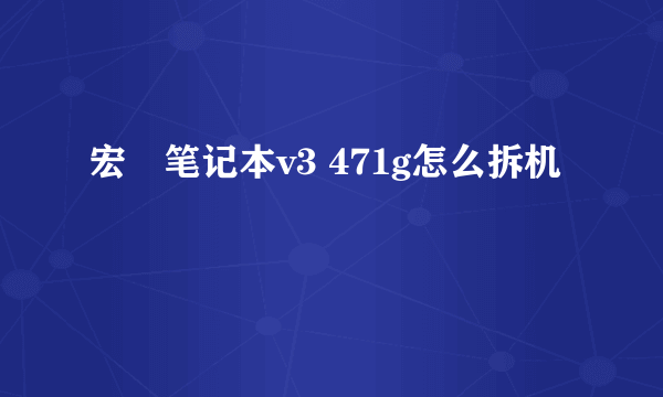 宏碁笔记本v3 471g怎么拆机