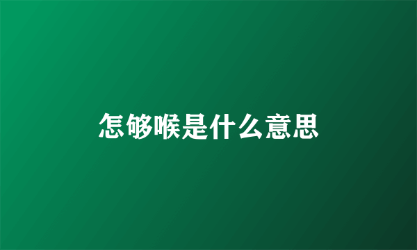怎够喉是什么意思