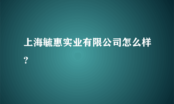 上海毓惠实业有限公司怎么样？