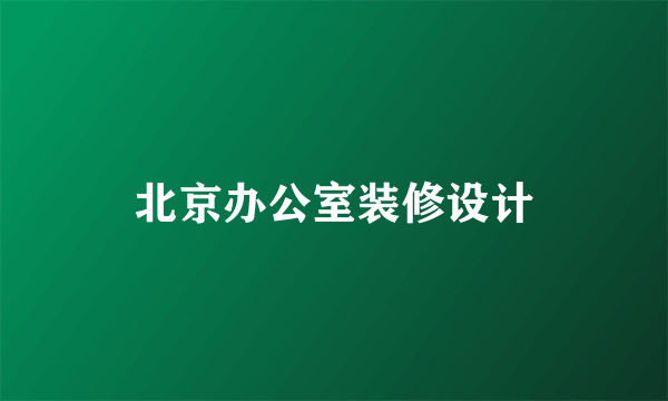 北京办公室装修设计