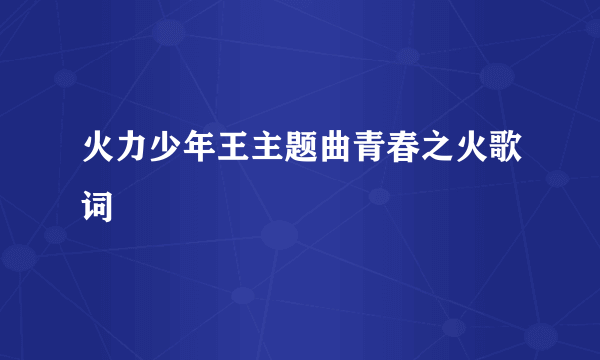 火力少年王主题曲青春之火歌词