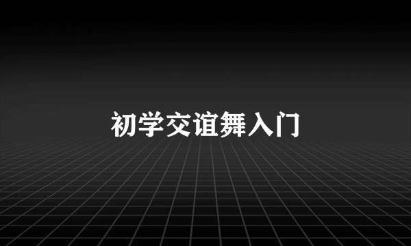 初学交谊舞入门