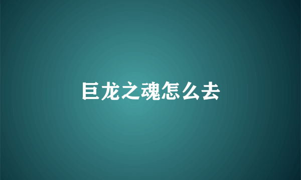 巨龙之魂怎么去