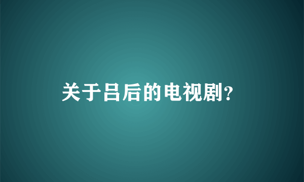关于吕后的电视剧？