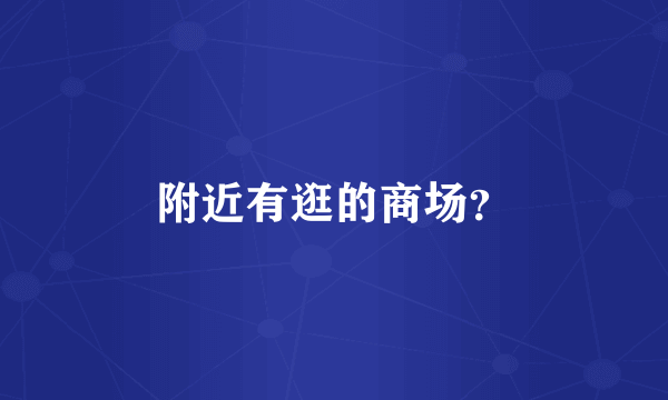 附近有逛的商场？