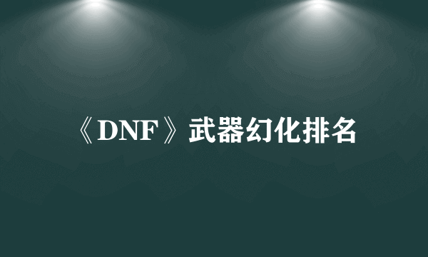 《DNF》武器幻化排名