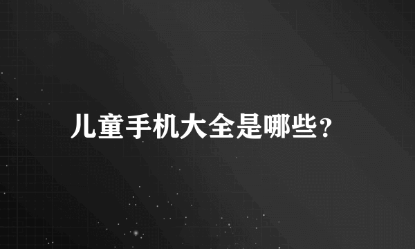 儿童手机大全是哪些？