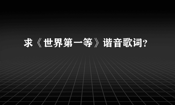 求《世界第一等》谐音歌词？
