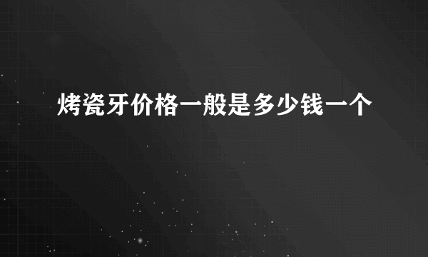 烤瓷牙价格一般是多少钱一个