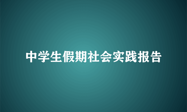中学生假期社会实践报告