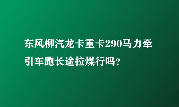 东风柳汽龙卡重卡290马力牵引车跑长途拉煤行吗？