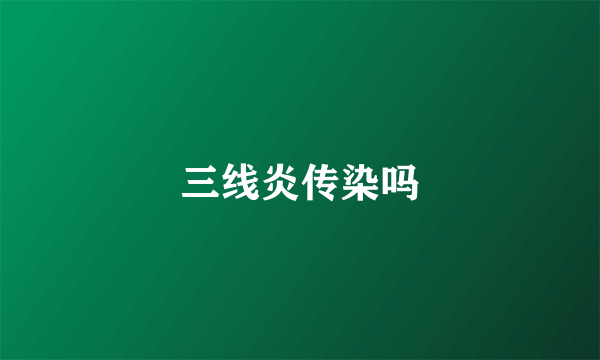 三线炎传染吗