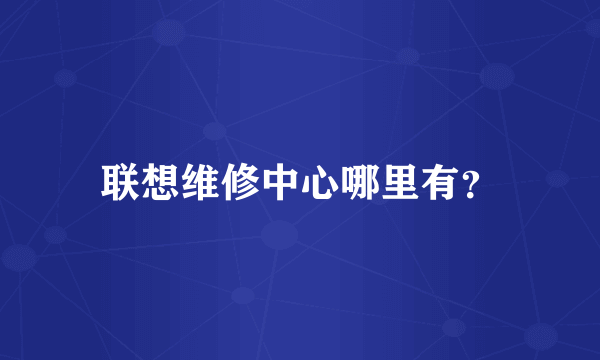 联想维修中心哪里有？